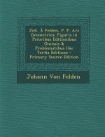 Joh. a Felden, P. P. Ars Geometrica: Figuris in Prioribus Editionibus Omissis & Problematibus Hac Tertia Editione - Primary Source Edition