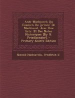 Anti-Machiavel; Ou Examen Du 'prince' De Machiavel, Avec Une Intr. Et Des Notes Historiques [By G. Friedlaender]. - Primary Source Edition