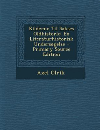 Kilderne Til Sakses Oldhistorie: En Literaturhistorisk Undersogelse - Primary Source Edition