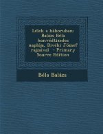 Lelek a Haboruban; Balazs Bela Honvedtizedes Naploja, Diveki Jozsef Rajzaival - Primary Source Edition