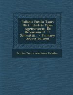 Palladii Rutilii Tauri Uiri Inlustris Opus Agriculturae. Ex Recensione J. C. Schmittii... - Primary Source Edition