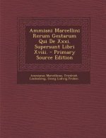 Ammiani Marcellini Rerum Gestarum Qui de XXXI. Supersunt Libri XVIII.