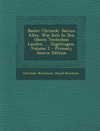 Basler Chronik: Darinn Alles, Was Sich in Den Obern Teutschen Landen, ... Zugetragen, Volume 2 - Primary Source Edition