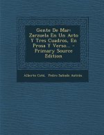 Gente de Mar: Zarzuela En Un Acto y Tres Cuadros, En Prosa y Verso... - Primary Source Edition