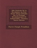 Idee Generale de La Revolution Au Xixe Siecle: (Choix D'Etudes Sur La Pratique Revolutionnaire Et Industrielle) - Primary Source Edition