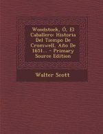 Woodstock, O, El Caballero: Historia del Tiempo de Cromwell, Ano de 1651... - Primary Source Edition