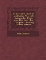 Le Bestiaire Divin de Guillaume, Clerc de Normandie, Publ., Avec Une Intr., Par C. Hippeau - Primary Source Edition