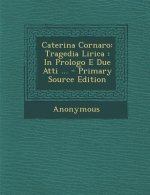 Caterina Cornaro: Tragedia Lirica: In Prologo E Due Atti ... - Primary Source Edition