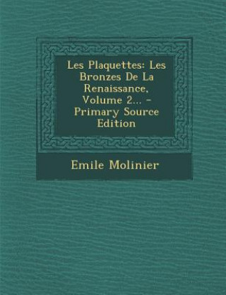 Les Plaquettes: Les Bronzes De La Renaissance, Volume 2... - Primary Source Edition