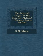 The Date and Origin of the Phonetic Alphabet - Primary Source Edition