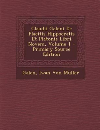 Claudii Galeni de Placitis Hippocratis Et Platonis Libri Novem, Volume 1 - Primary Source Edition