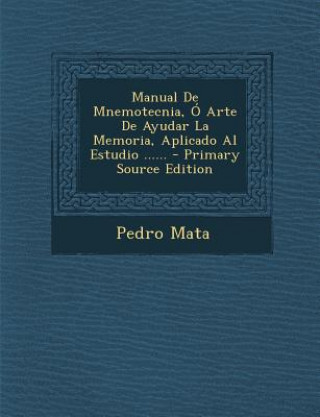 Manual de Mnemotecnia, O Arte de Ayudar La Memoria, Aplicado Al Estudio ...... - Primary Source Edition