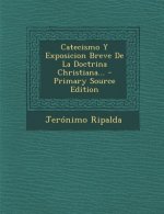 Catecismo y Exposicion Breve de La Doctrina Christiana... - Primary Source Edition