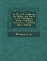 Le Si?cle De La Raison: Ou Recherches Sur La Vraie Théologie Et Sur La Théologie Fabuleuse... - Primary Source Edition