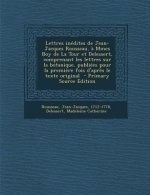 Lettres inédites de Jean-Jacques Rousseau, ? Mmes Boy de La Tour et Delessert, comprenant les lettres sur la botanique, publiées pour la premi?re fois
