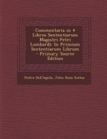 Commentaria in 4 Libros Sententiarum Magistri Petri Lombardi: In Primium Sententiarum Librum - Primary Source Edition
