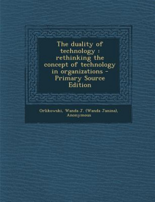 The Duality of Technology: Rethinking the Concept of Technology in Organizations