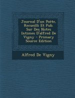 Journal D'Un Poete, Recueilli Et Pub. Sur Des Notes Intimes D'Alfred de Vigny - Primary Source Edition