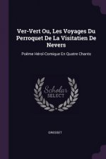 Ver-Vert Ou, Les Voyages Du Perroquet de la Visitatien de Nevers: Poëme Héro?-Comique En Quatre Chants
