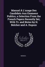 Manuel ? L'Usage Des Candidats Aux Examens Publics, a Selection from the French Papers Recently Set, with Tr. and Notes by H. Belcher and A. Dupuis