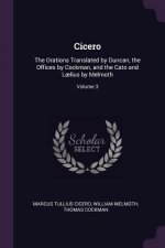 Cicero: The Orations Translated by Duncan, the Offices by Cockman, and the Cato and L?lius by Melmoth; Volume 3