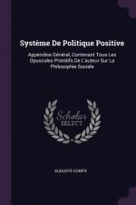 Syst?me De Politique Positive: Appendice Général, Contenant Tous Les Opuscules Primitifs De L'auteur Sur La Philosophie Sociale