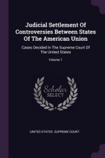 Judicial Settlement Of Controversies Between States Of The American Union: Cases Decided In The Supreme Court Of The United States; Volume 1