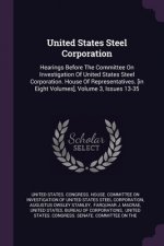 United States Steel Corporation: Hearings Before The Committee On Investigation Of United States Steel Corporation. House Of Representatives. [in Eigh