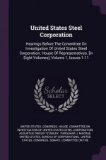United States Steel Corporation: Hearings Before The Committee On Investigation Of United States Steel Corporation. House Of Representatives. [in Eigh