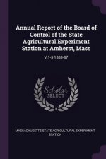 Annual Report of the Board of Control of the State Agricultural Experiment Station at Amherst, Mass: V.1-5 1883-87