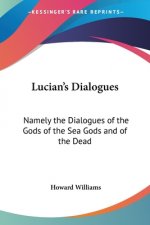 Lucian's Dialogues: Namely the Dialogues of the Gods of the Sea Gods and of the Dead: Zeus the Tragedian and the Ferry Boat