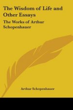 The Wisdom of Life and Other Essays: The Works of Arthur Schopenhauer