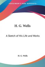 H. G. Wells: A Sketch of His Life and Works