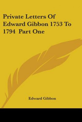 Private Letters of Edward Gibbon 1753 to 1794 Part One