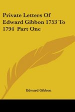 Private Letters of Edward Gibbon 1753 to 1794 Part One