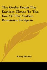The Goths From The Earliest Times To The End Of The Gothic Dominion In Spain
