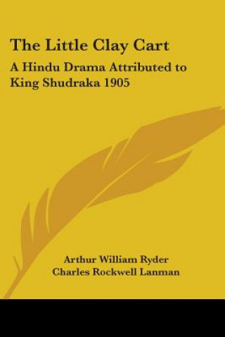 The Little Clay Cart: A Hindu Drama Attributed to King Shudraka 1905