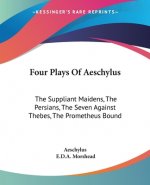 Four Plays Of Aeschylus: The Suppliant Maidens, The Persians, The Seven Against Thebes, The Prometheus Bound