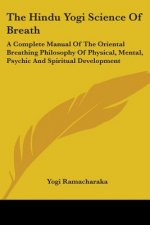 The Hindu Yogi Science Of Breath: A Complete Manual Of The Oriental Breathing Philosophy Of Physical, Mental, Psychic And Spiritual Development