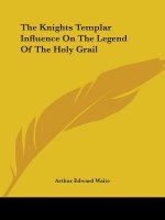The Knights Templar Influence on the Legend of the Holy Grail