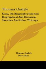 Thomas Carlyle: Essay On Biography; Selected Biographical And Historical Sketches And Other Writings: Little Masterpieces
