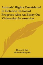 Animals' Rights Considered In Relation To Social Progress Also An Essay On Vivisection In America