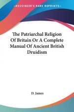 The Patriarchal Religion Of Britain Or A Complete Manual Of Ancient British Druidism