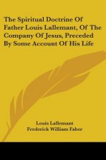 The Spiritual Doctrine Of Father Louis Lallemant, Of The Company Of Jesus, Preceded By Some Account Of His Life