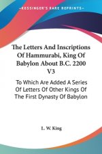 The Letters And Inscriptions Of Hammurabi, King Of Babylon About B.C. 2200 V3: To Which Are Added A Series Of Letters Of Other Kings Of The First Dyna