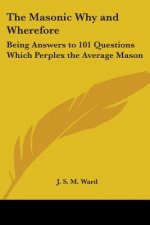 The Masonic Why and Wherefore: Being Answers to 101 Questions Which Perplex the Average Mason
