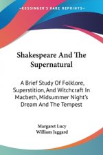 Shakespeare And The Supernatural: A Brief Study Of Folklore, Superstition, And Witchcraft In Macbeth, Midsummer Night's Dream And The Tempest