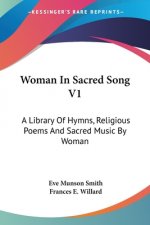 Woman In Sacred Song V1: A Library Of Hymns, Religious Poems And Sacred Music By Woman