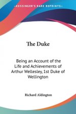 The Duke: Being an Account of the Life and Achievements of Arthur Wellesley, 1st Duke of Wellington