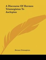 A Discourse Of Hermes Trismegistus To Asclepius